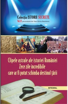 Clipele astrale ale istoriei României. Zece zile incredibile care ar fi putut schimba destinul țării - Boerescu Dan-Silviu